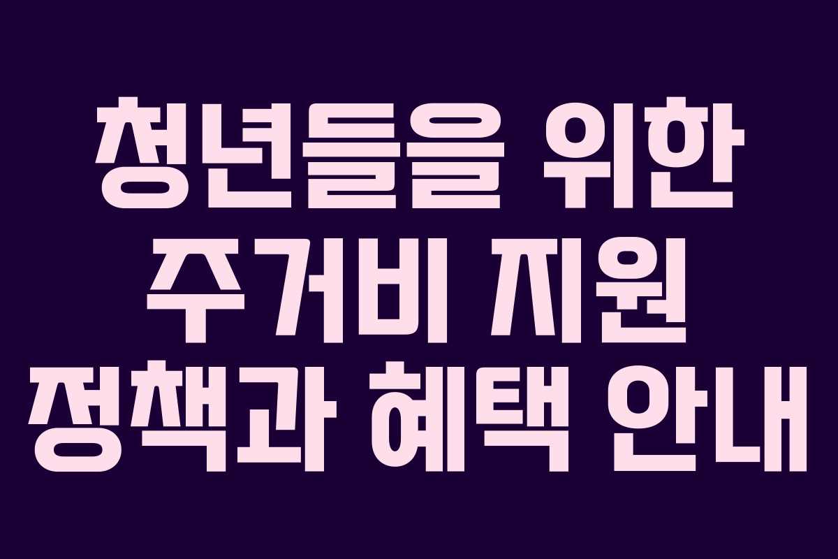 청년들을 위한 주거비 지원 정책과 혜택 안내