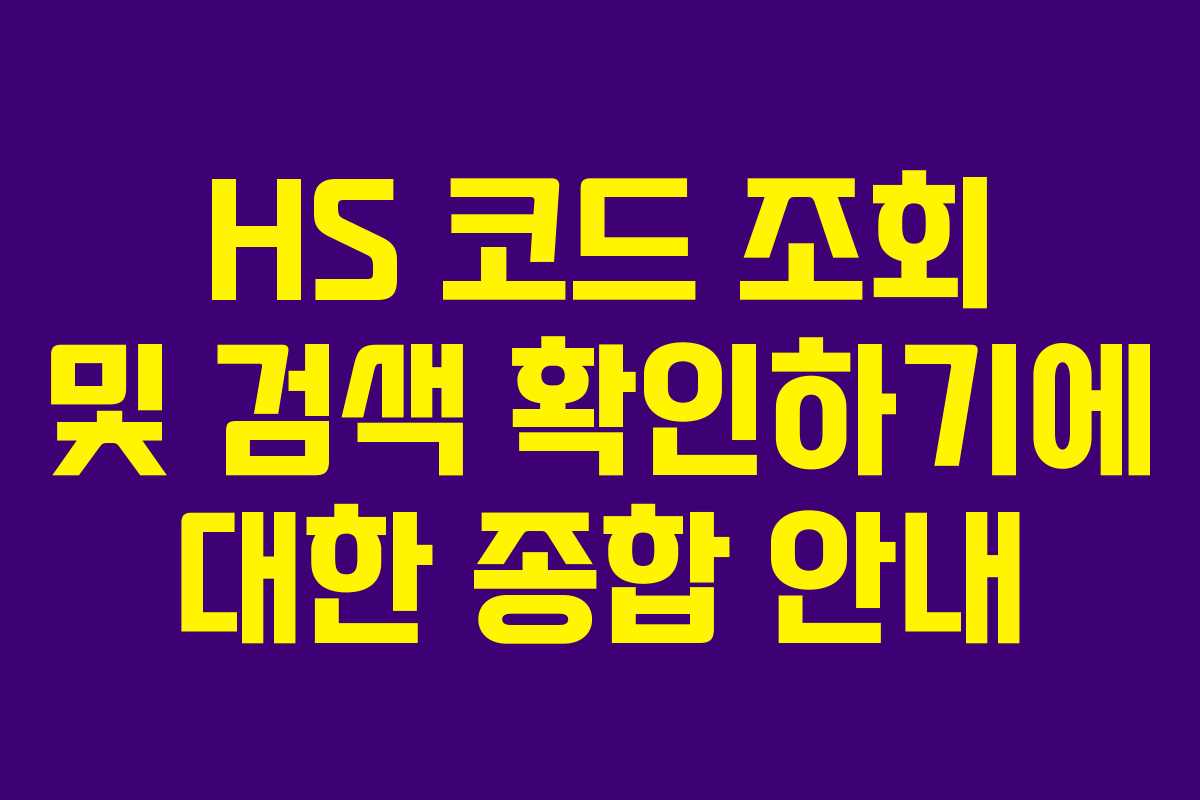 HS 코드 조회 및 검색 확인하기에 대한 종합 안내