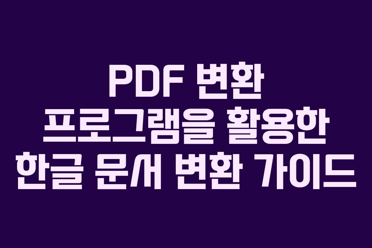 PDF 변환 프로그램을 활용한 한글 문서 변환 가이드