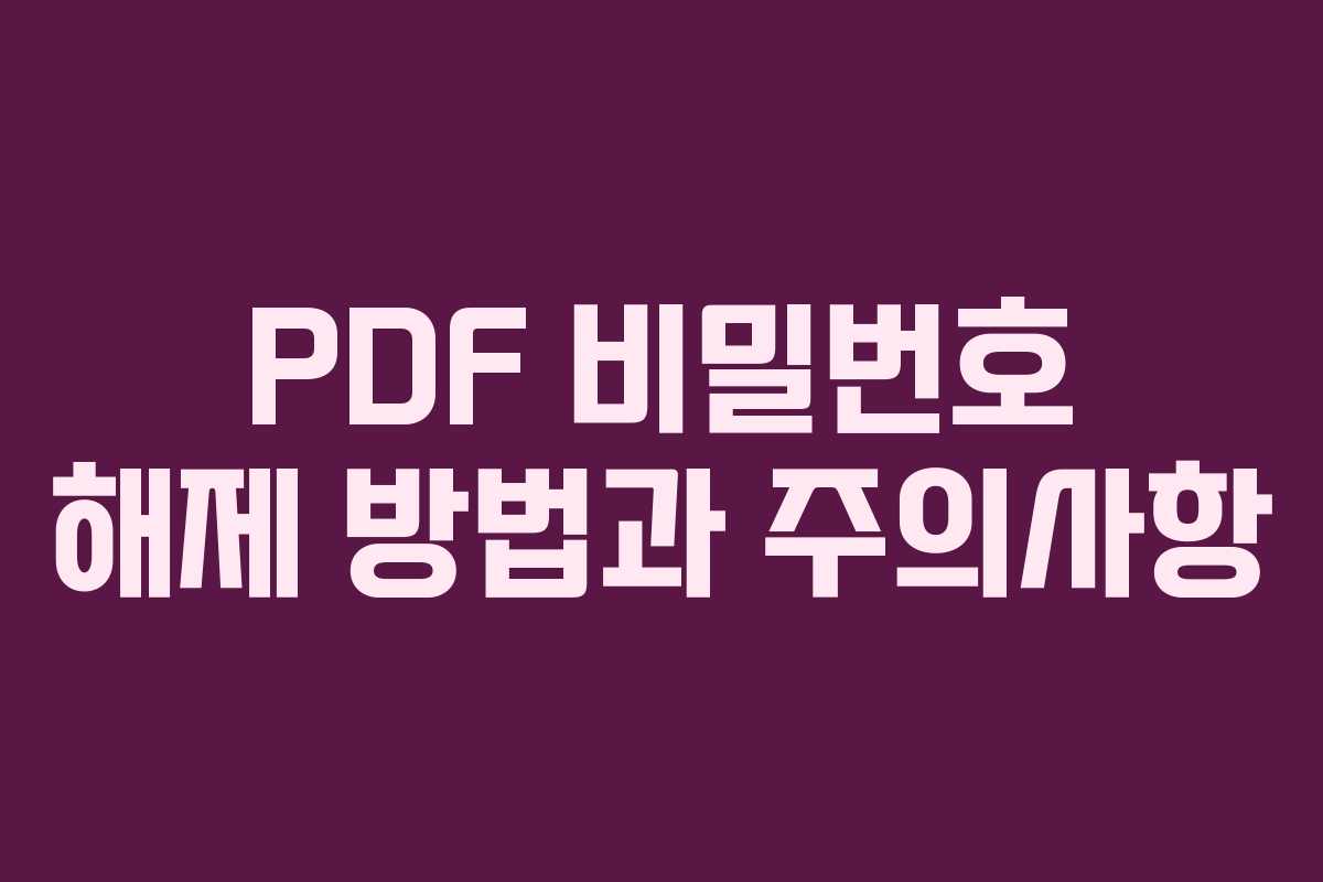 PDF 비밀번호 해제 방법과 주의사항