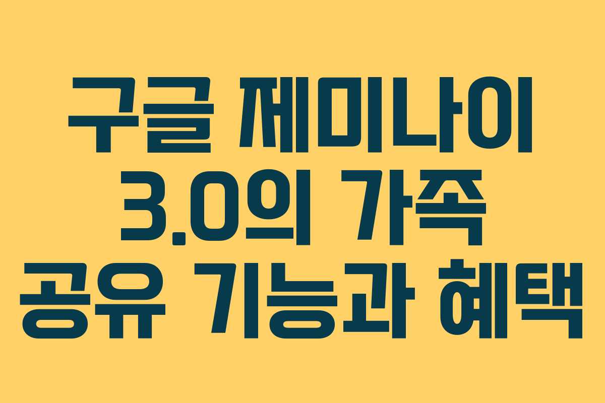 구글 제미나이 3.0의 가족 공유 기능과 혜택
