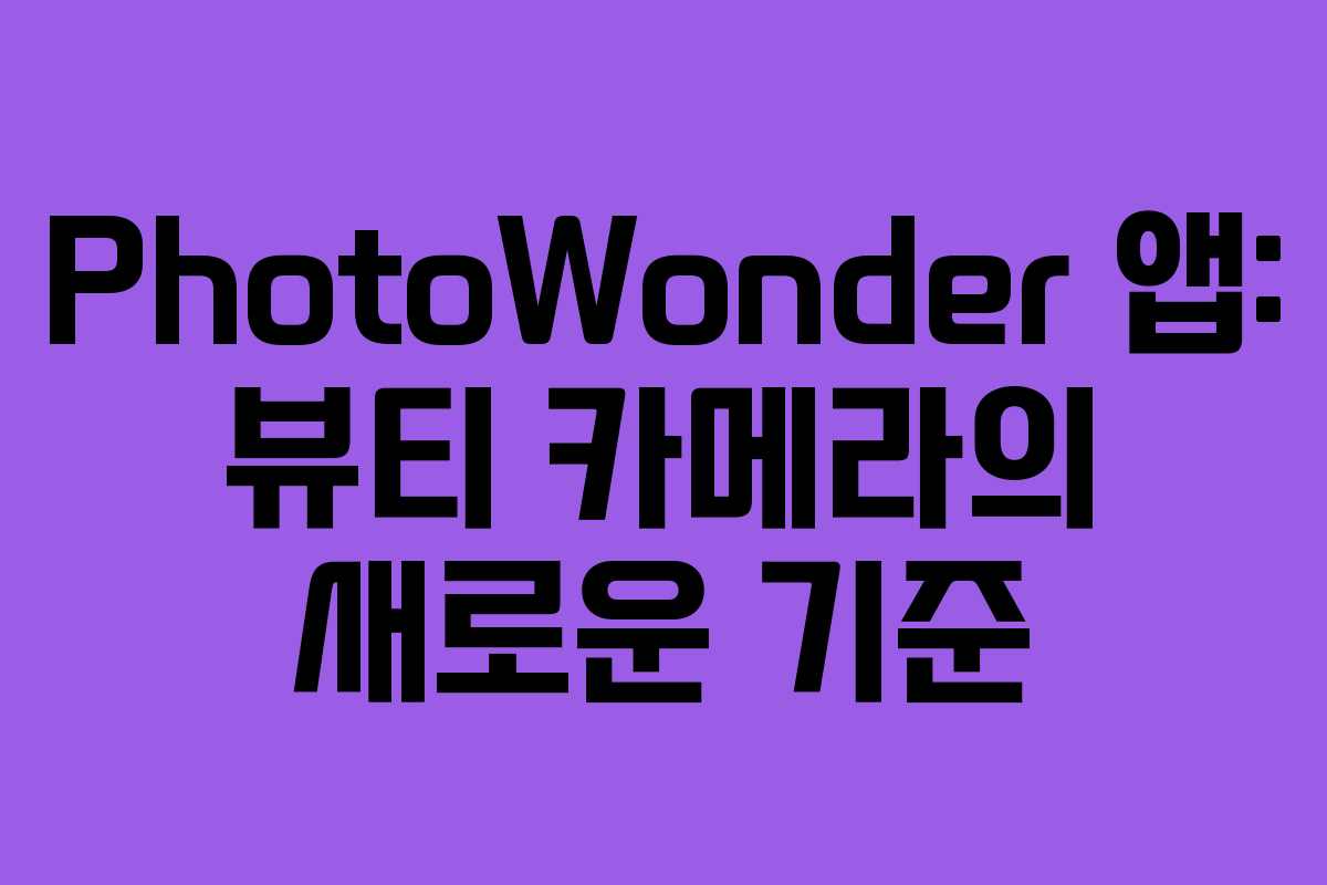 PhotoWonder 앱: 뷰티 카메라의 새로운 기준