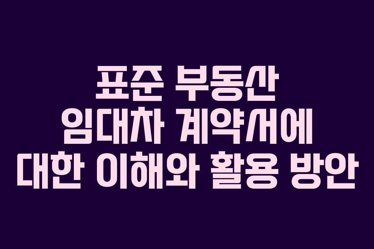 표준 부동산 임대차 계약서에 대한 이해와 활용 방안
