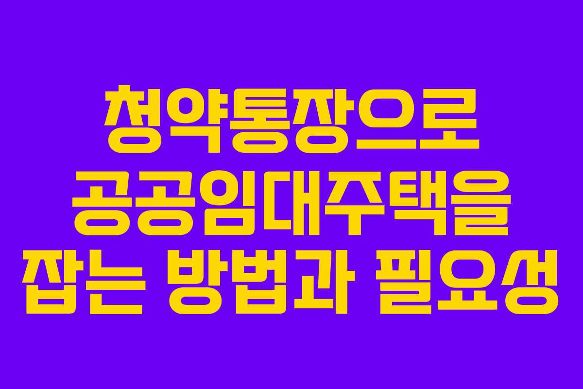 청약통장으로 공공임대주택을 잡는 방법과 필요성