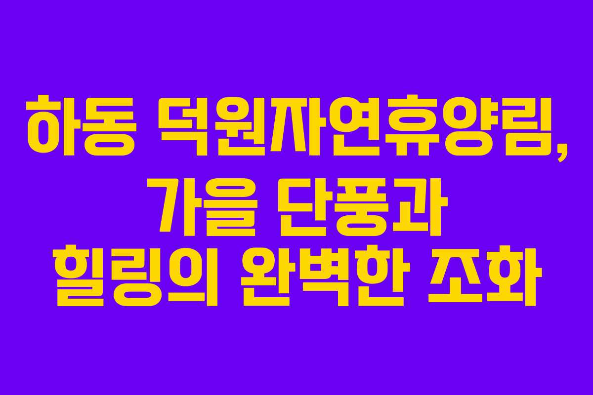 하동 덕원자연휴양림, 가을 단풍과 힐링의 완벽한 조화