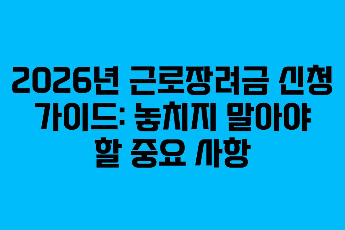2026년 근로장려금 신청 가이드: 놓치지 말아야 할 중요 사항