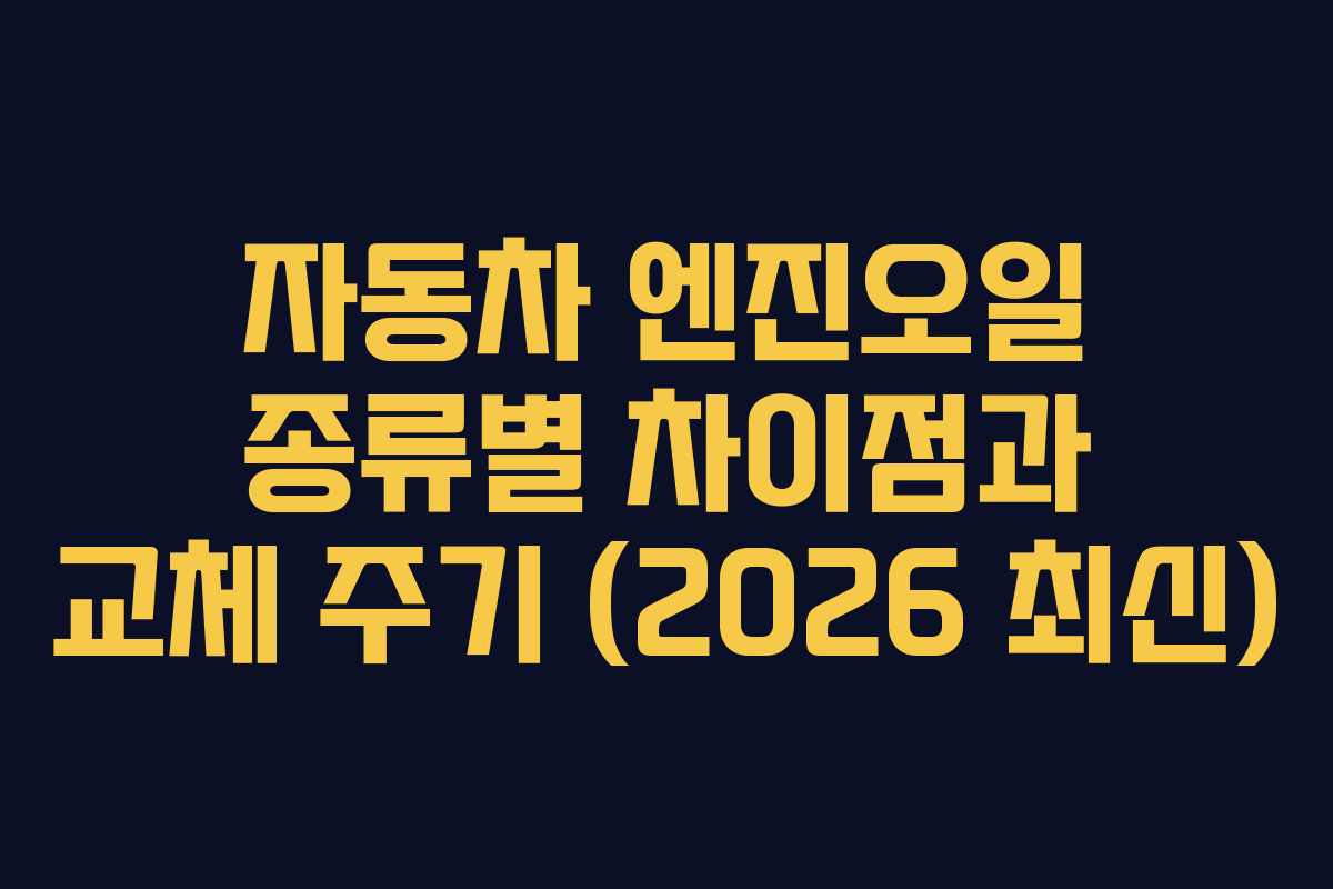 자동차 엔진오일 종류별 차이점과 교체 주기 (2026 최신)