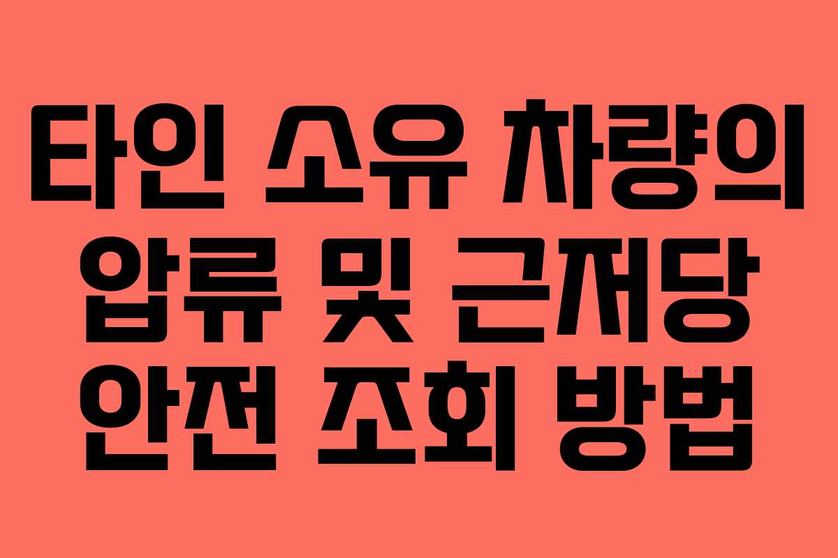 타인 소유 차량의 압류 및 근저당 안전 조회 방법