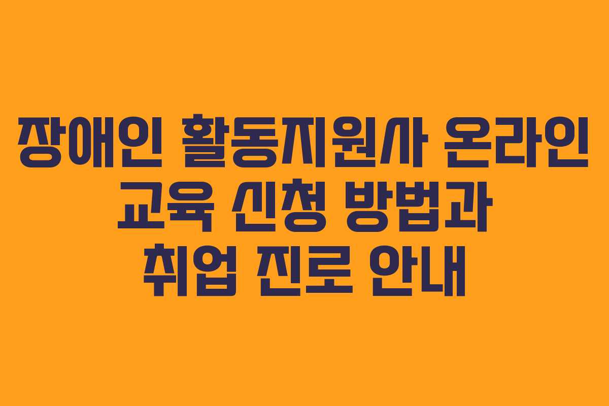 장애인 활동지원사 온라인 교육 신청 방법과 취업 진로 안내