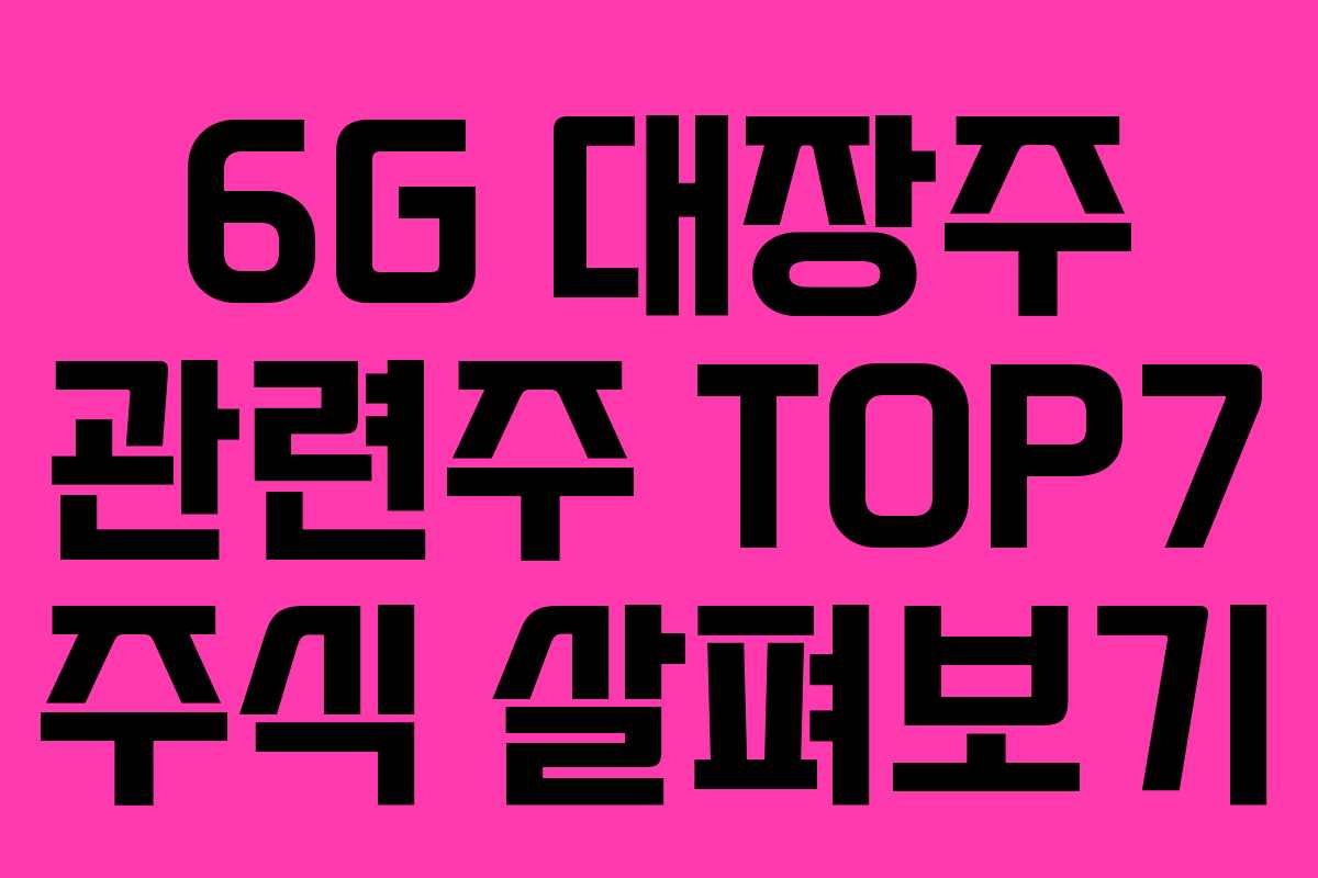 6G 대장주 관련주 TOP7 주식 살펴보기