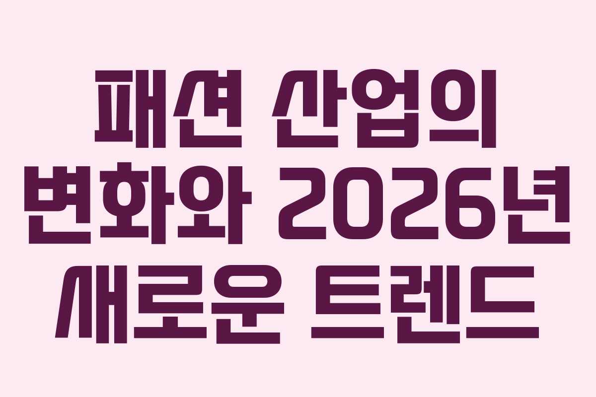 패션 산업의 변화와 2026년 새로운 트렌드