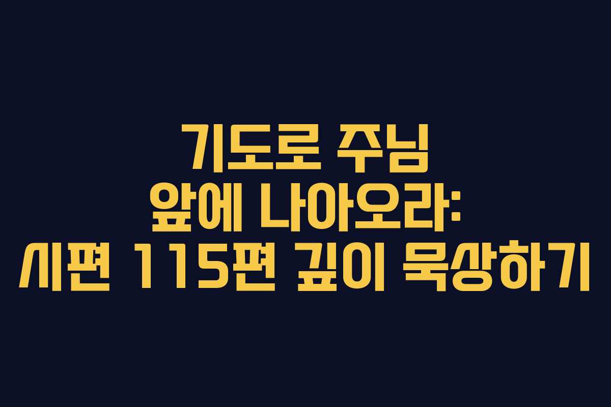 기도로 주님 앞에 나아오라: 시편 115편 깊이 묵상하기