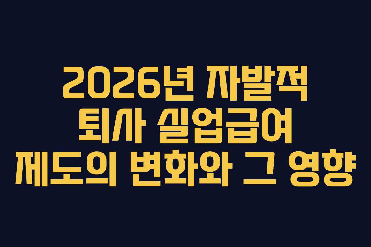 2026년 자발적 퇴사 실업급여 제도의 변화와 그 영향
