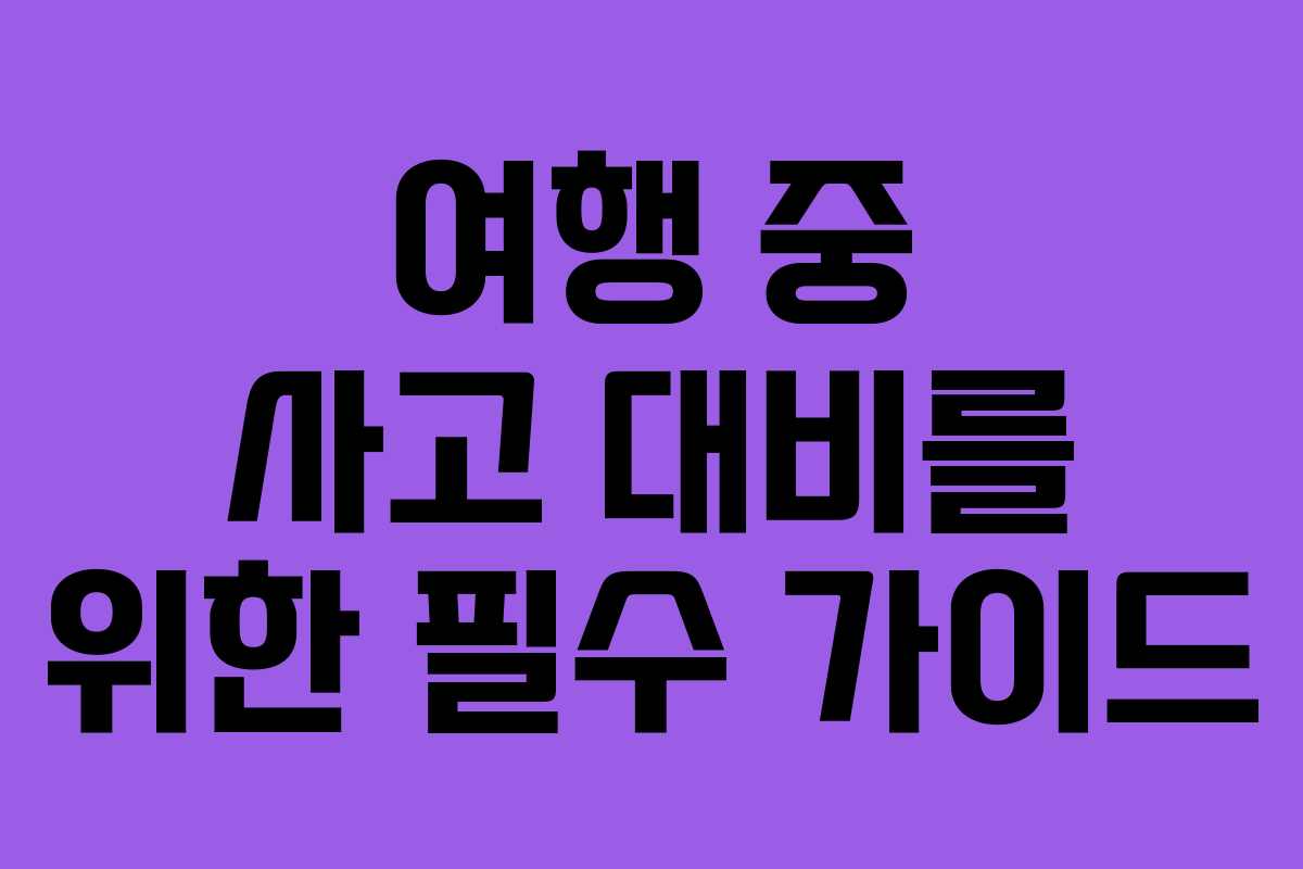 여행 중 사고 대비를 위한 필수 가이드