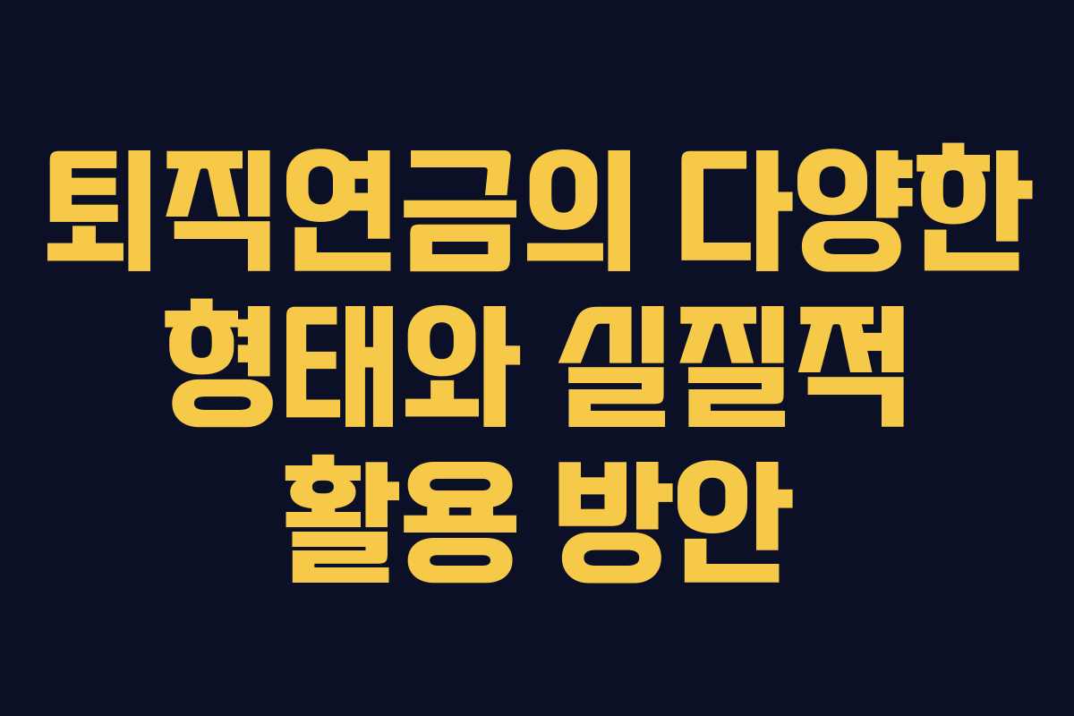 퇴직연금의 다양한 형태와 실질적 활용 방안