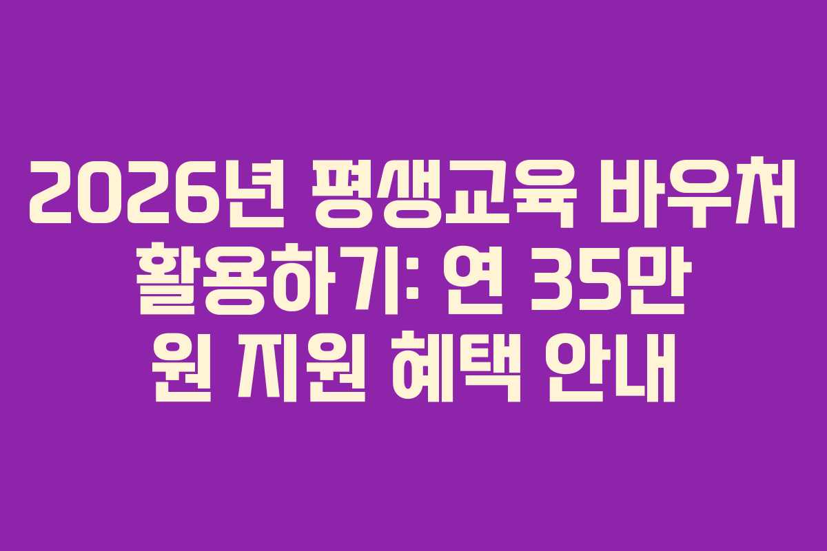 2026년 평생교육 바우처 활용하기: 연 35만 원 지원 혜택 안내