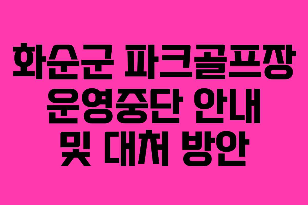 화순군 파크골프장 운영중단 안내 및 대처 방안