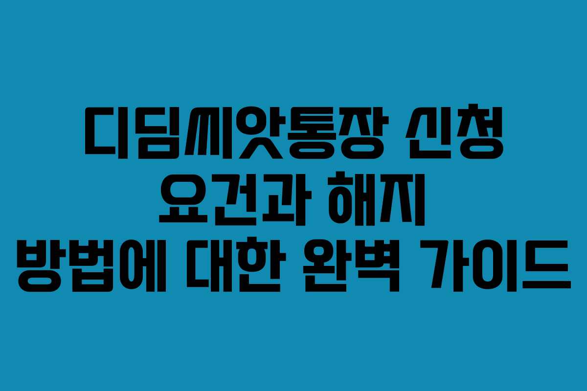 디딤씨앗통장 신청 요건과 해지 방법에 대한 완벽 가이드
