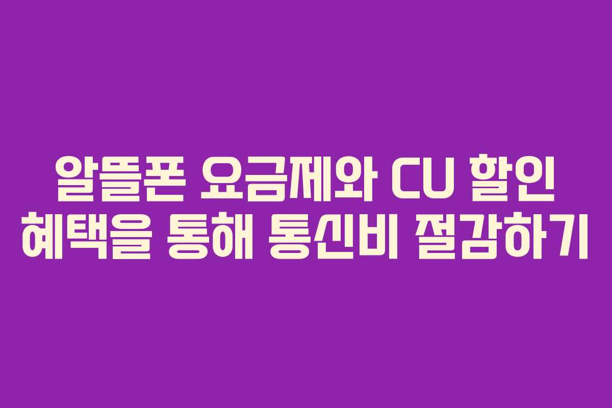 알뜰폰 요금제와 CU 할인 혜택을 통해 통신비 절감하기