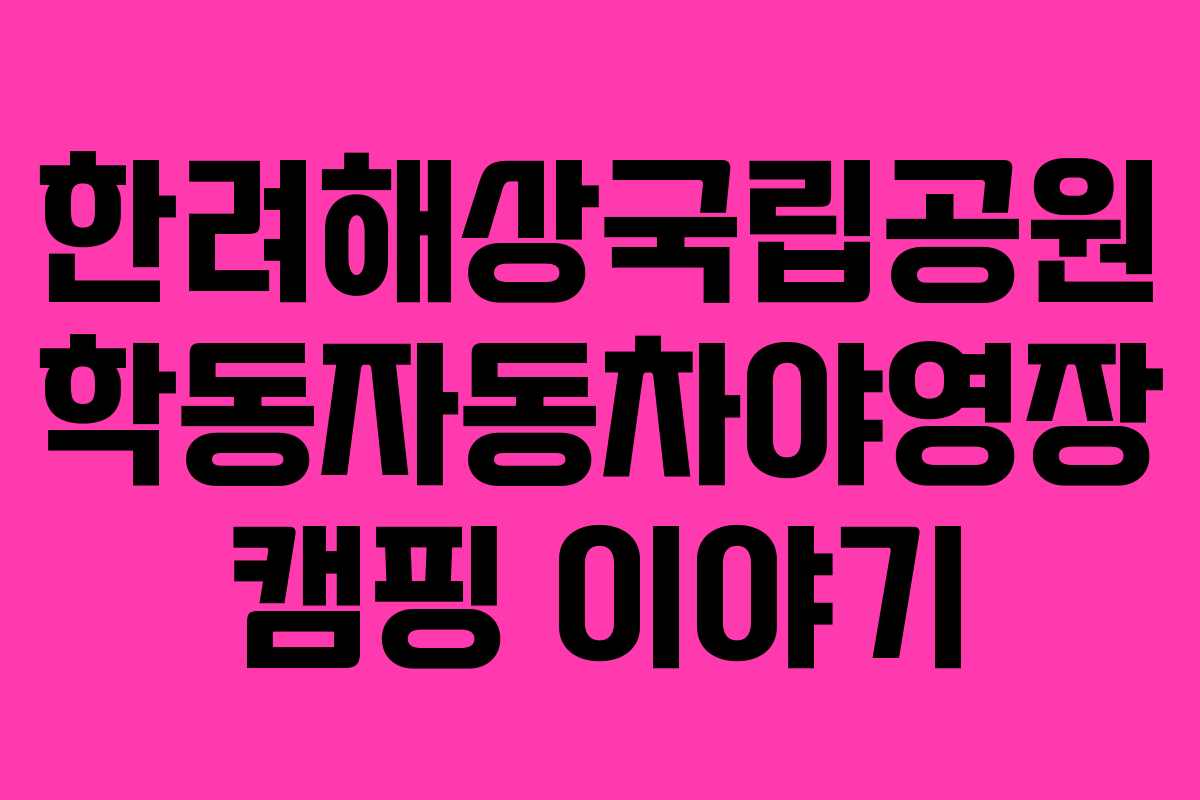 한려해상국립공원 학동자동차야영장 캠핑 이야기