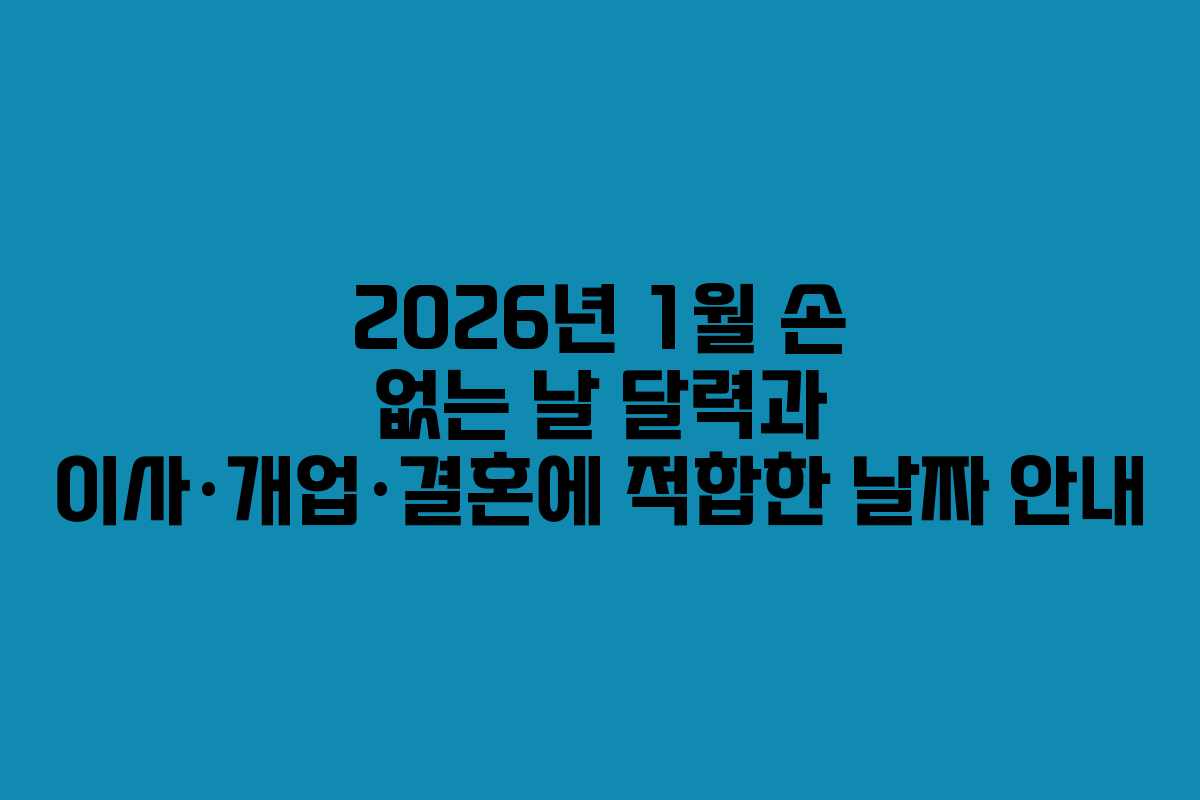 2026년 1월 손 없는 날 달력과 이사·개업·결혼에 적합한 날짜 안내