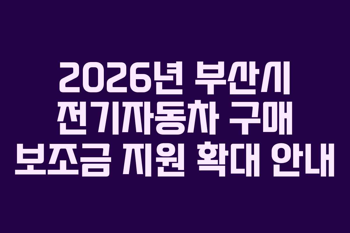 2026년 부산시 전기자동차 구매 보조금 지원 확대 안내