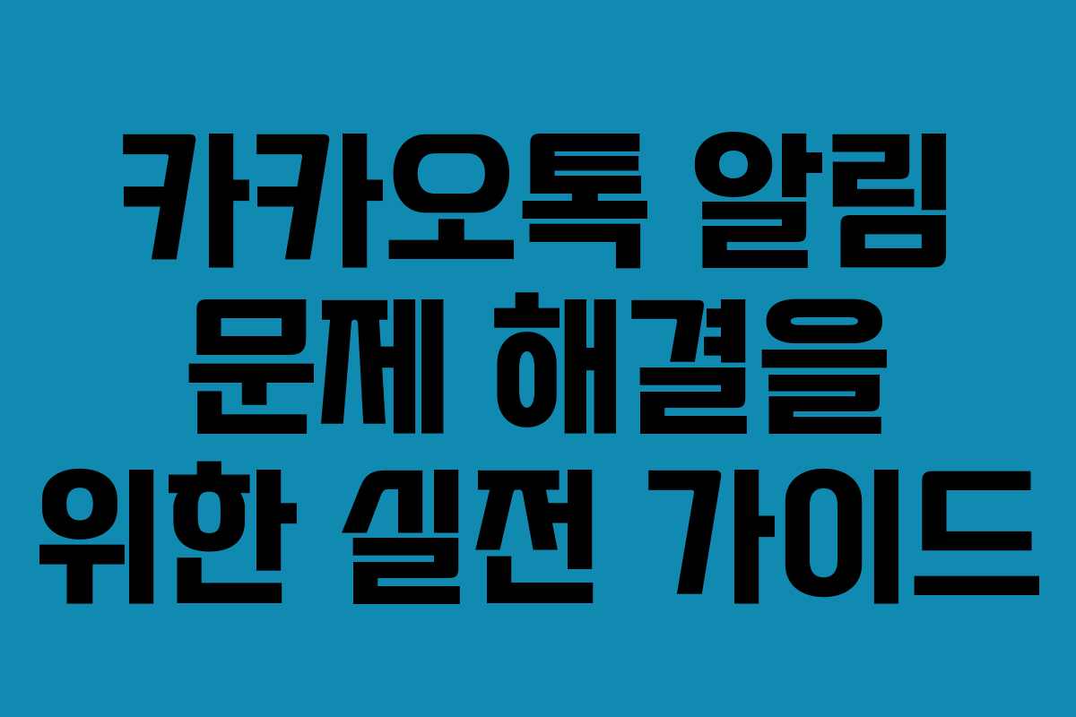 카카오톡 알림 문제 해결을 위한 실전 가이드