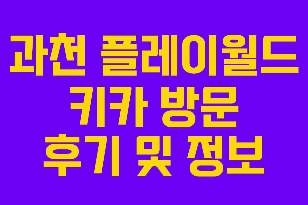 과천 플레이월드 키카 방문 후기 및 정보