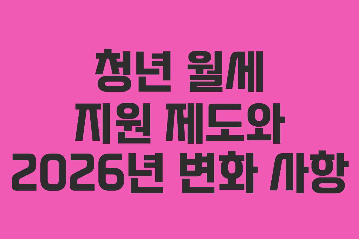 청년 월세 지원 제도와 2026년 변화 사항