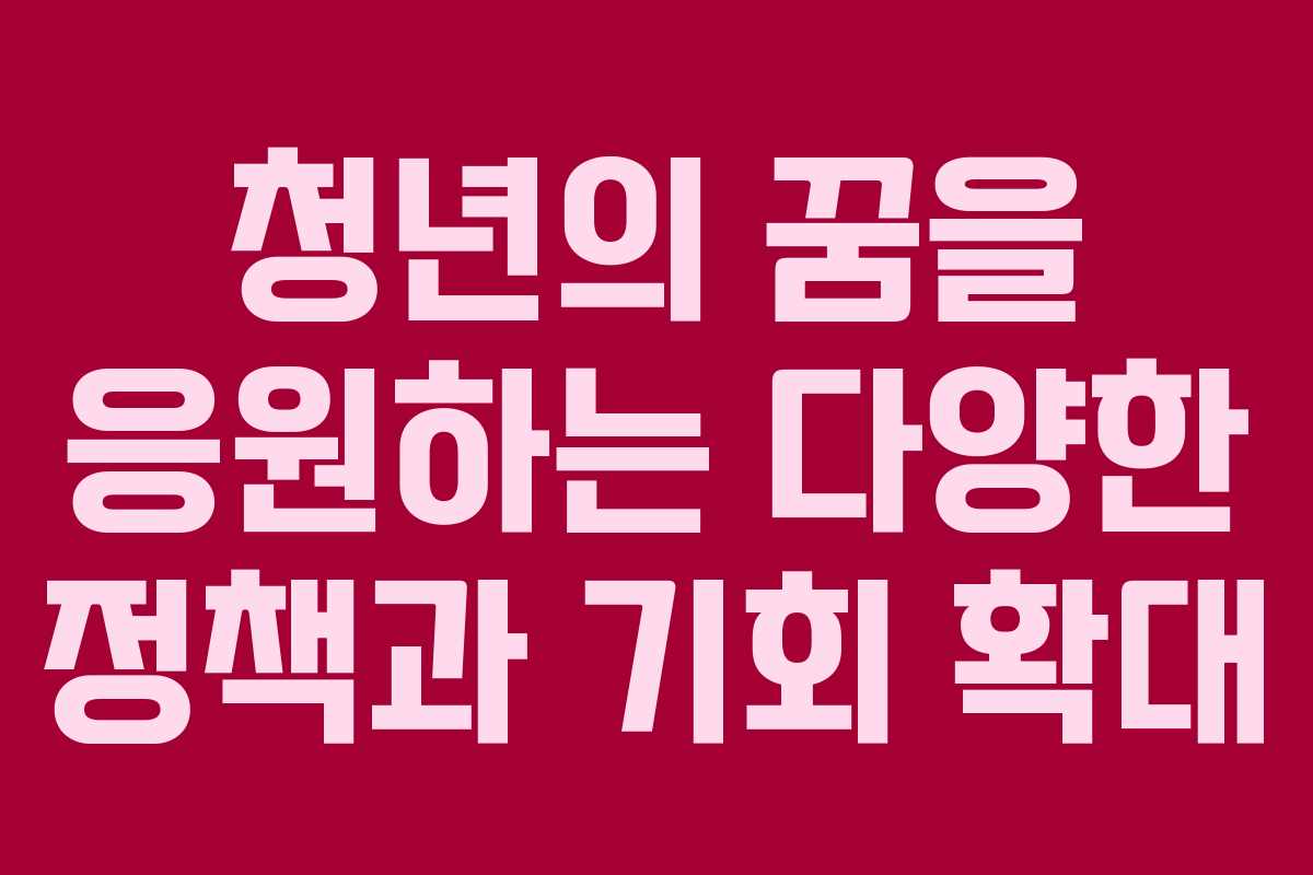 청년의 꿈을 응원하는 다양한 정책과 기회 확대