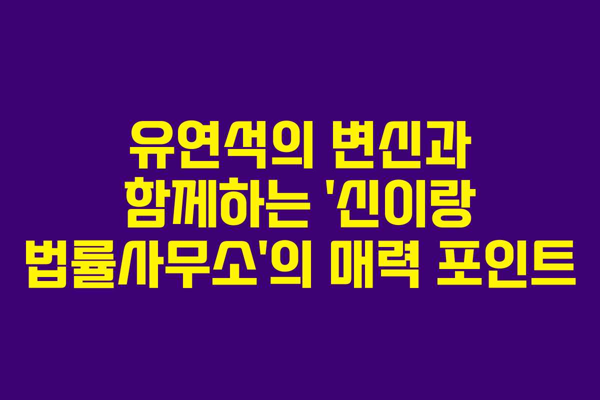 유연석의 변신과 함께하는 ‘신이랑 법률사무소’의 매력 포인트