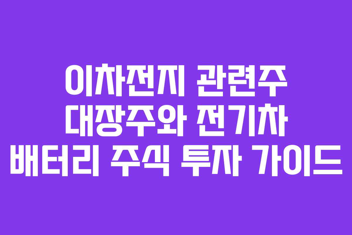 이차전지 관련주 대장주와 전기차 배터리 주식 투자 가이드