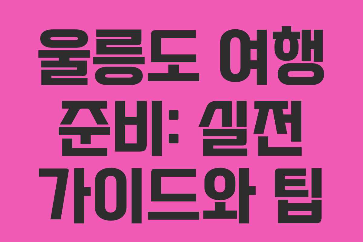 울릉도 여행 준비: 실전 가이드와 팁