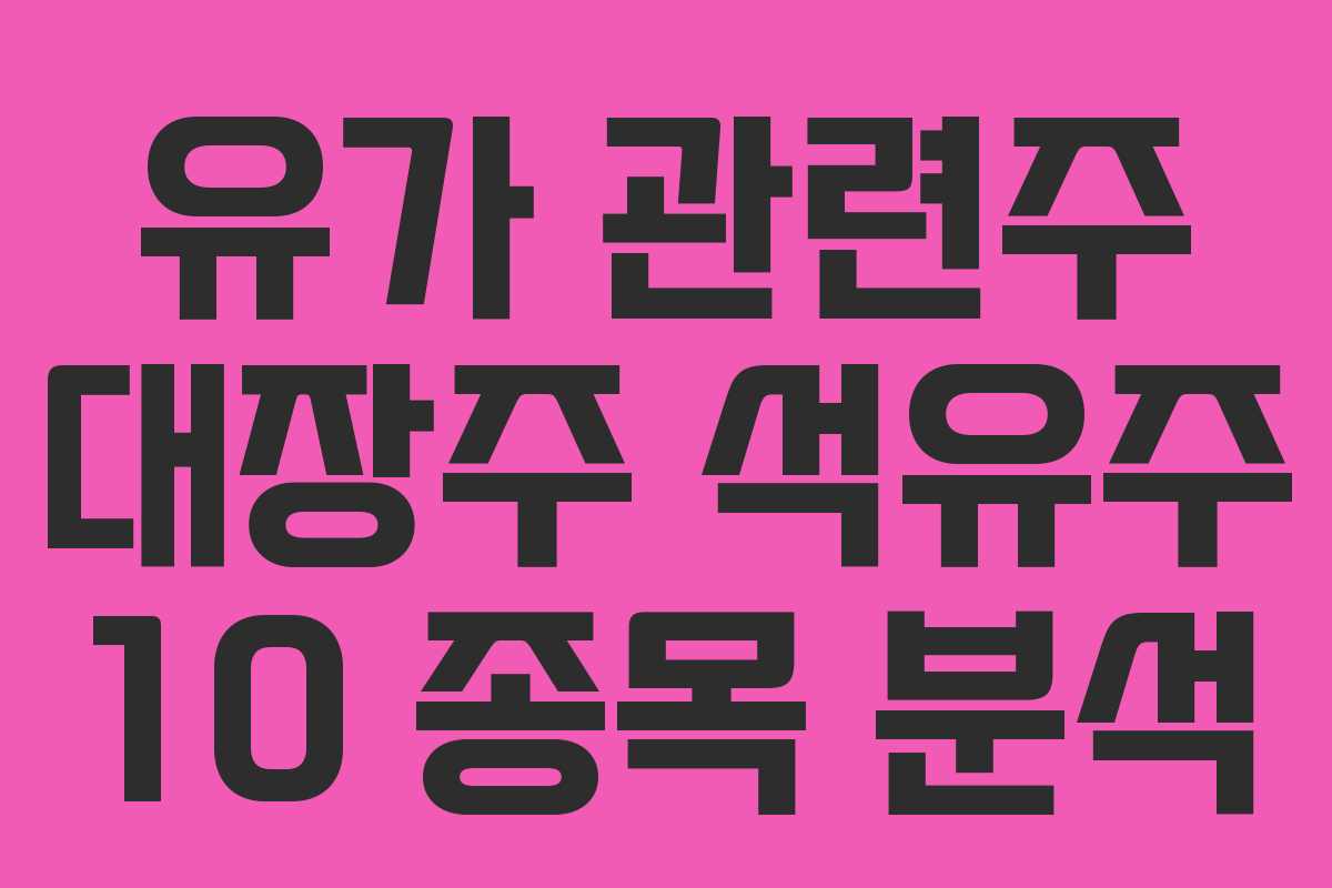 유가 관련주 대장주 석유주 10 종목 분석