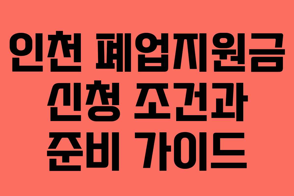 인천 폐업지원금 신청 조건과 준비 가이드