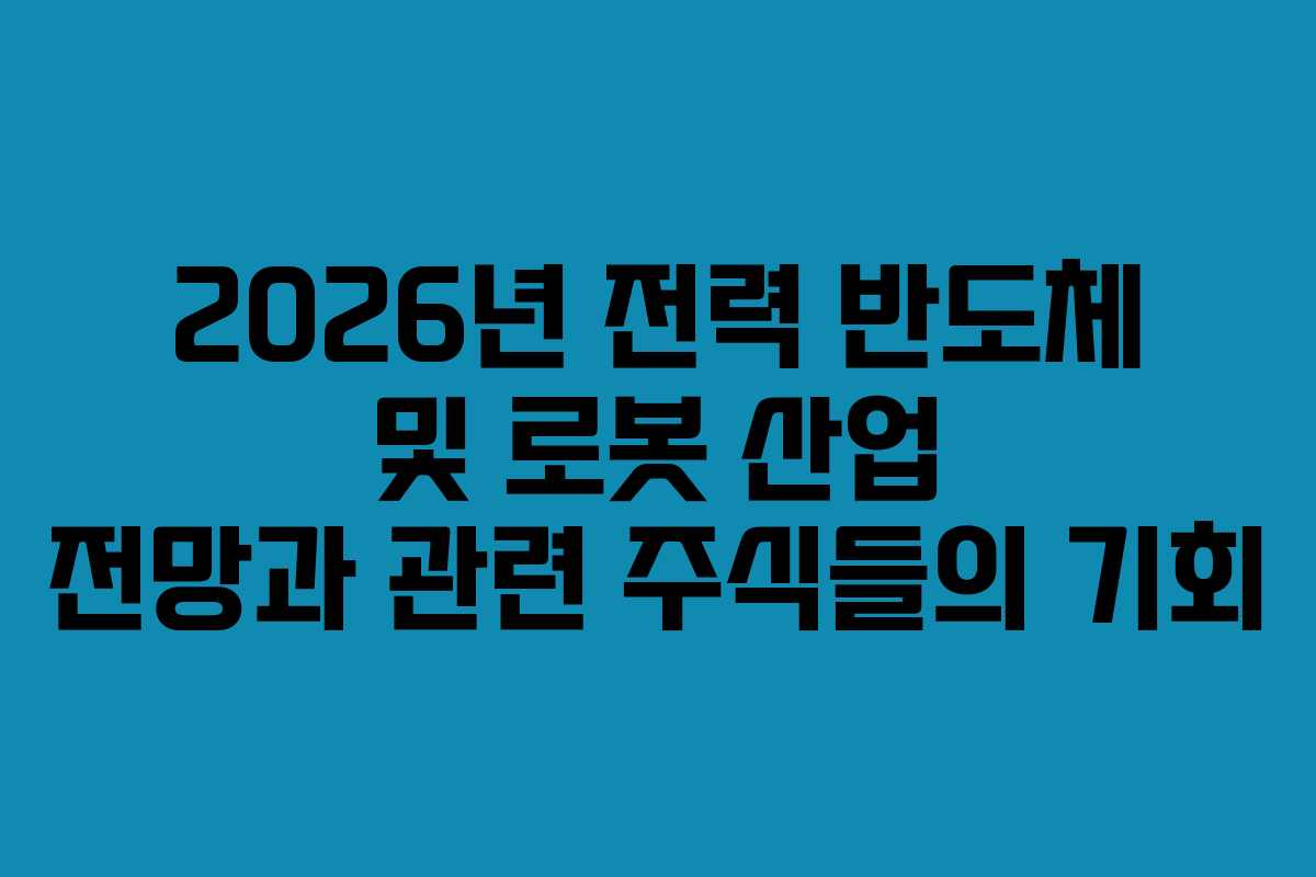 2026년 전력 반도체 및 로봇 산업 전망과 관련 주식들의 기회