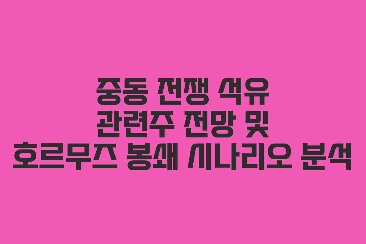 중동 전쟁 석유 관련주 전망 및 호르무즈 봉쇄 시나리오 분석