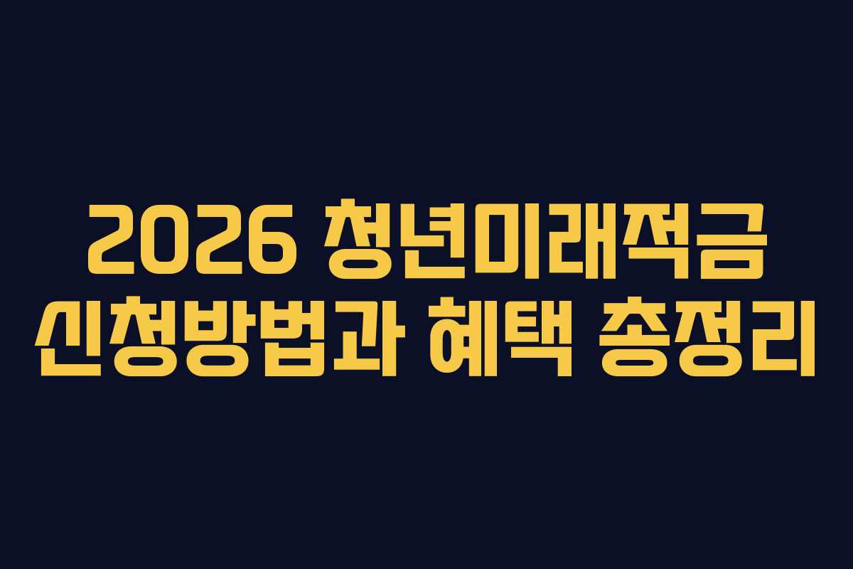 2026 청년미래적금 신청방법과 혜택 총정리