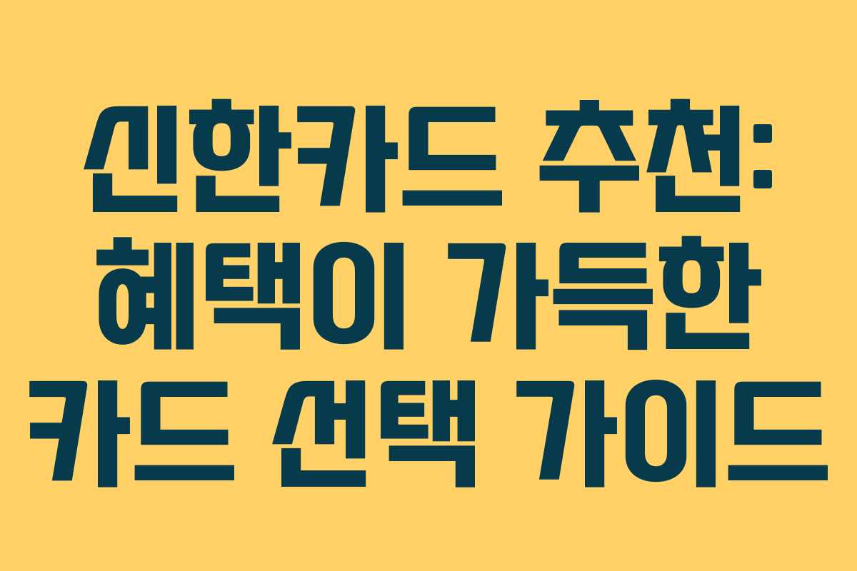신한카드 추천: 혜택이 가득한 카드 선택 가이드
