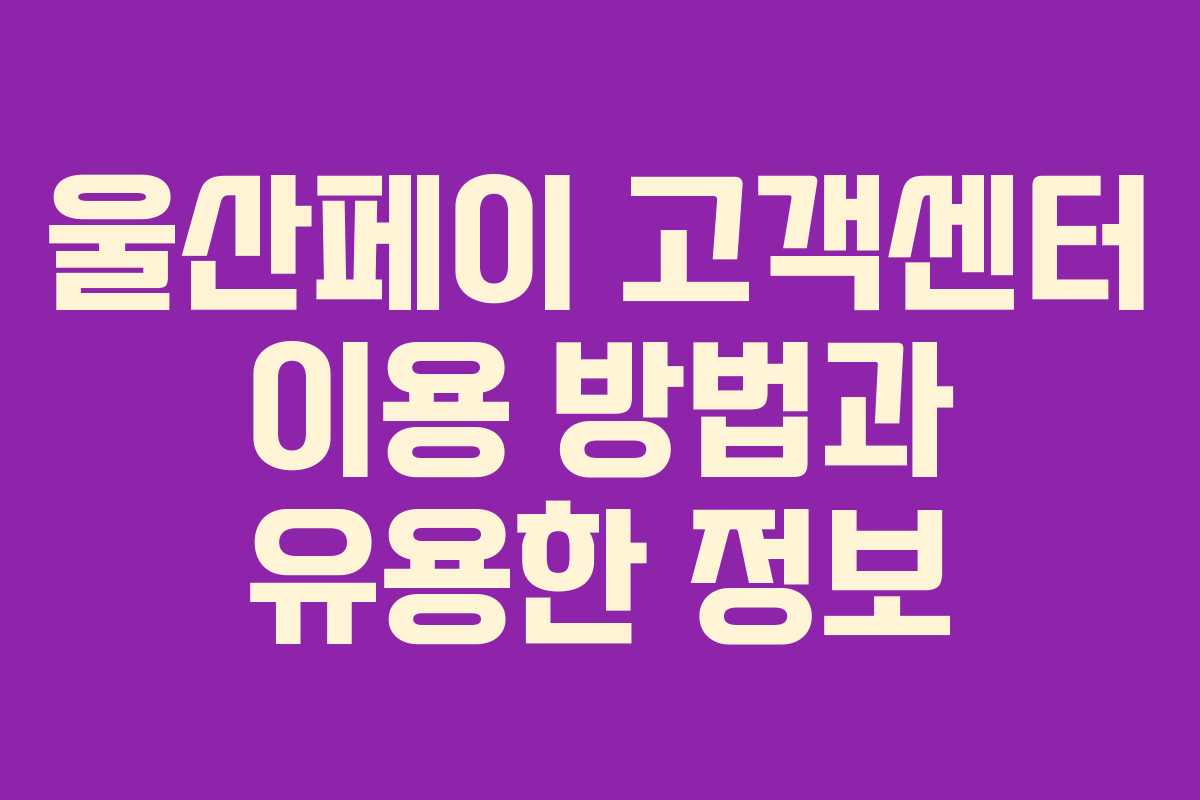 울산페이 고객센터 이용 방법과 유용한 정보