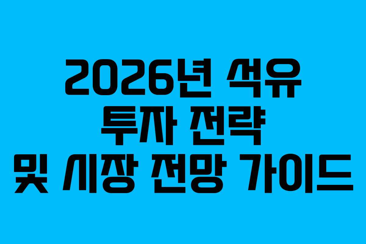2026년 석유 투자 전략 및 시장 전망 가이드