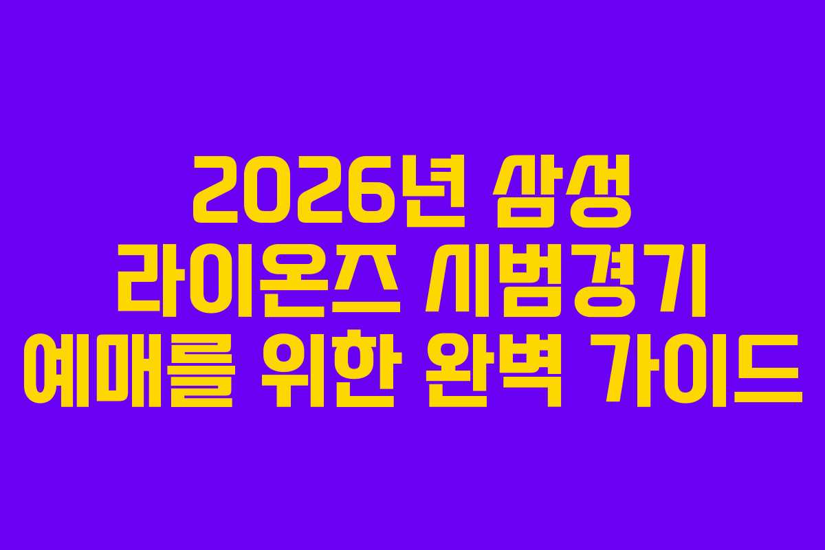 2026년 삼성 라이온즈 시범경기 예매를 위한 완벽 가이드