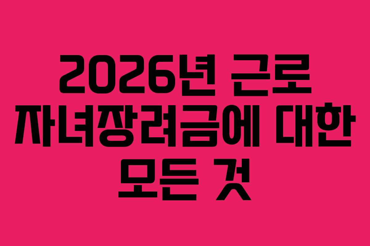2026년 근로 자녀장려금에 대한 모든 것