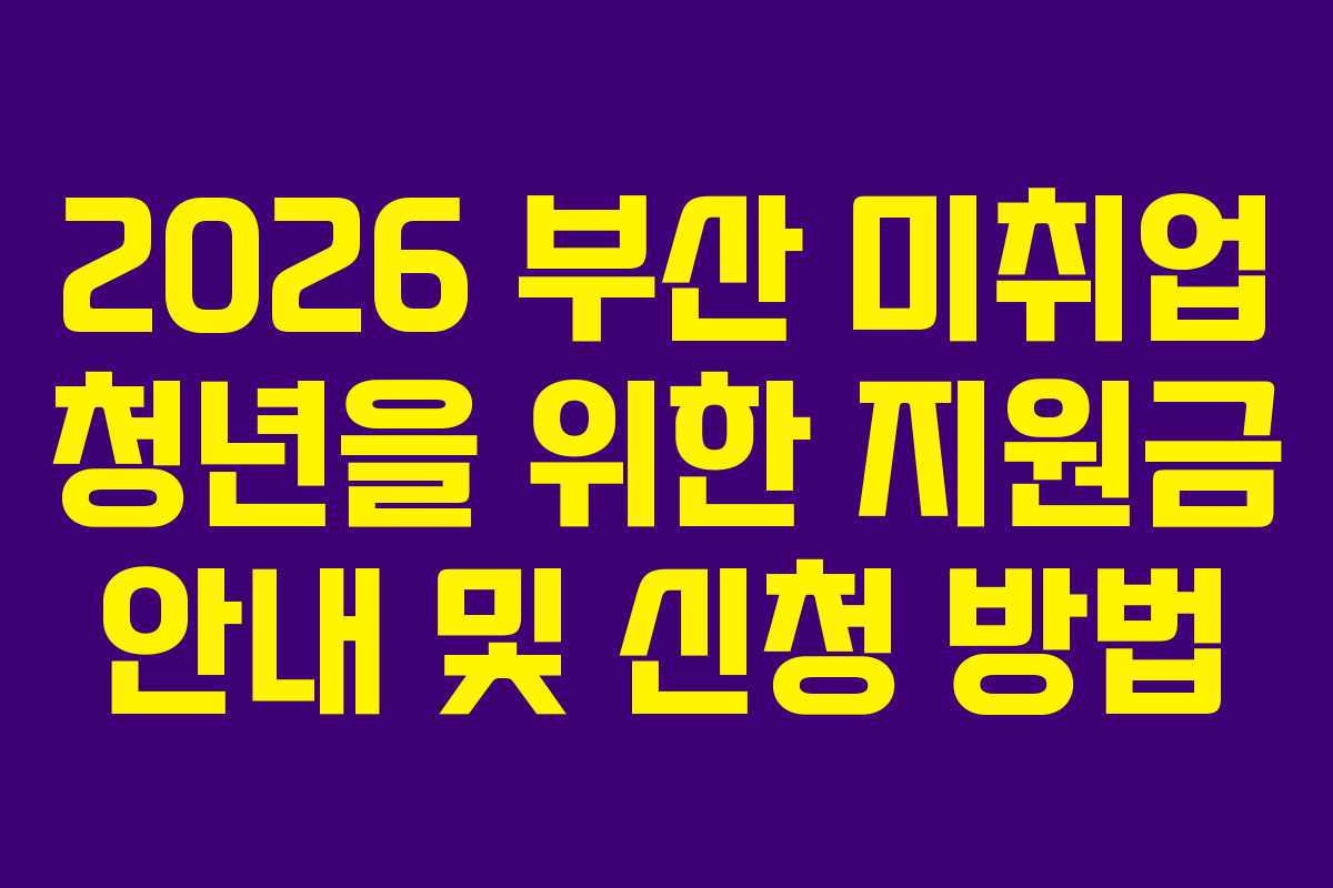 2026 부산 미취업 청년을 위한 지원금 안내 및 신청 방법