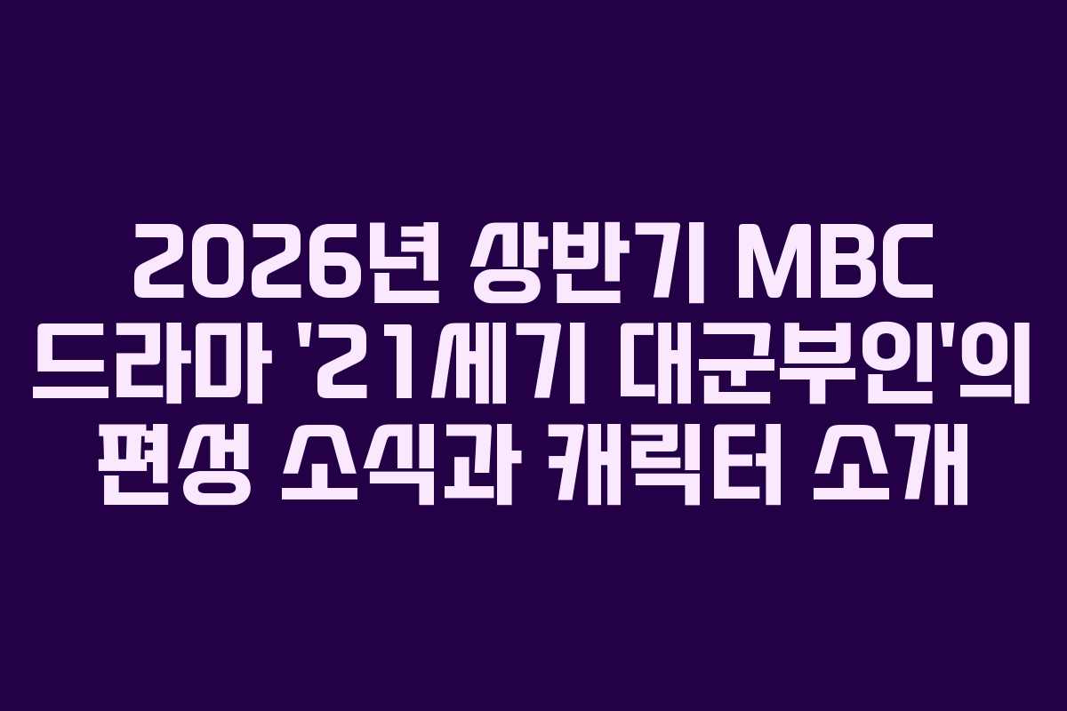 2026년 상반기 MBC 드라마 ’21세기 대군부인’의 편성 소식과 캐릭터 소개
