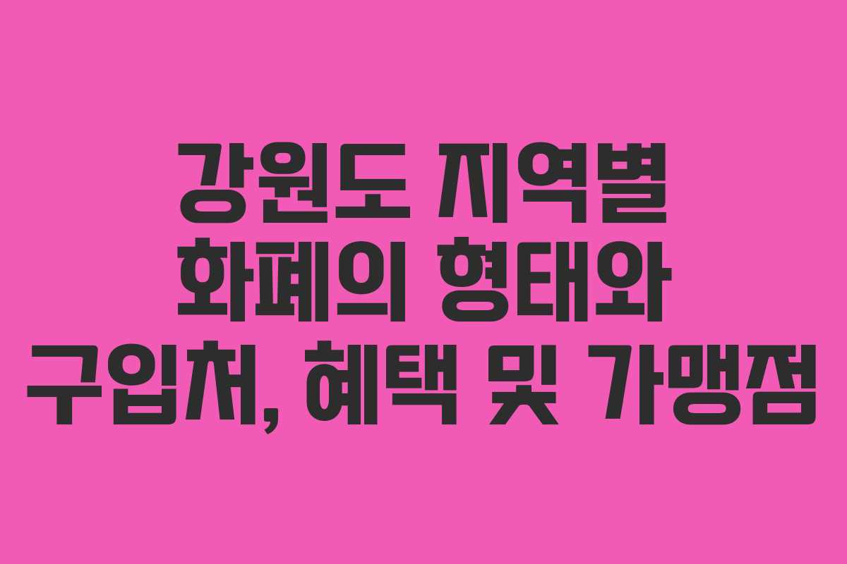 강원도 지역별 화폐의 형태와 구입처, 혜택 및 가맹점
