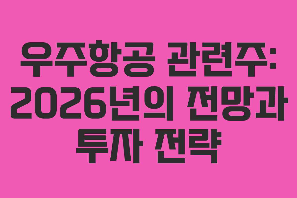 우주항공 관련주: 2026년의 전망과 투자 전략