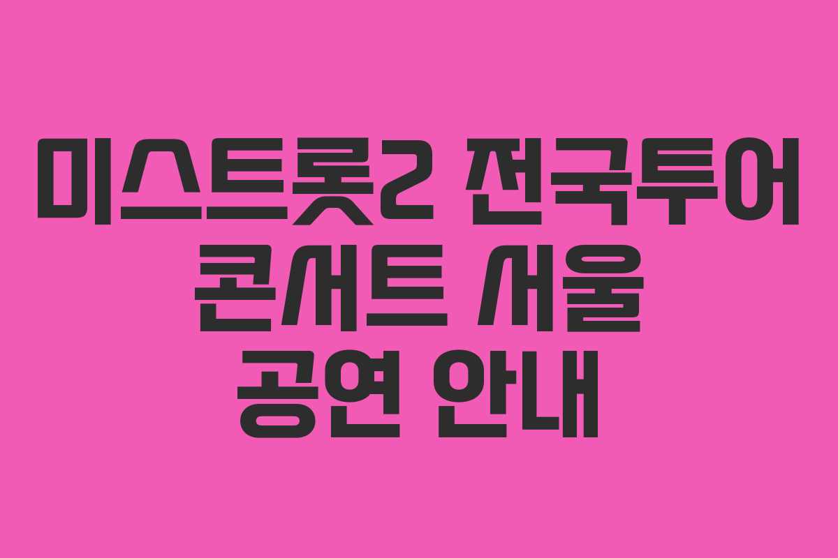 미스트롯2 전국투어 콘서트 서울 공연 안내