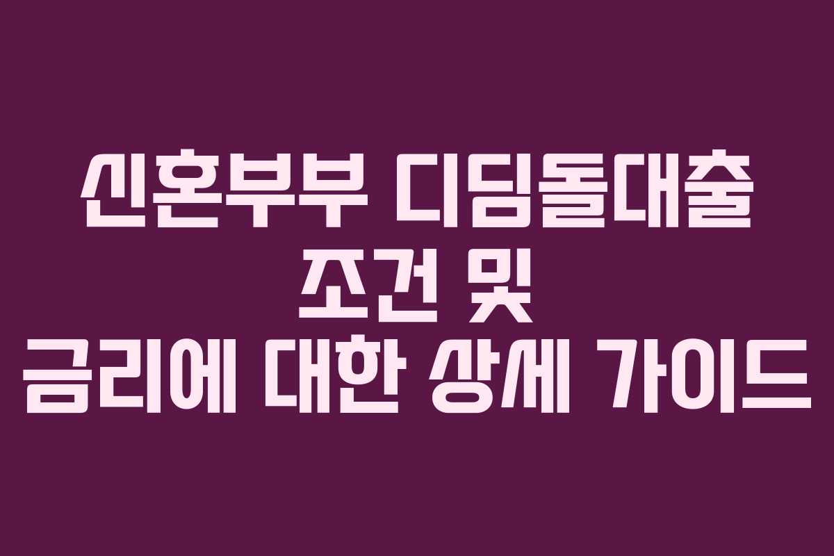 신혼부부 디딤돌대출 조건 및 금리에 대한 상세 가이드
