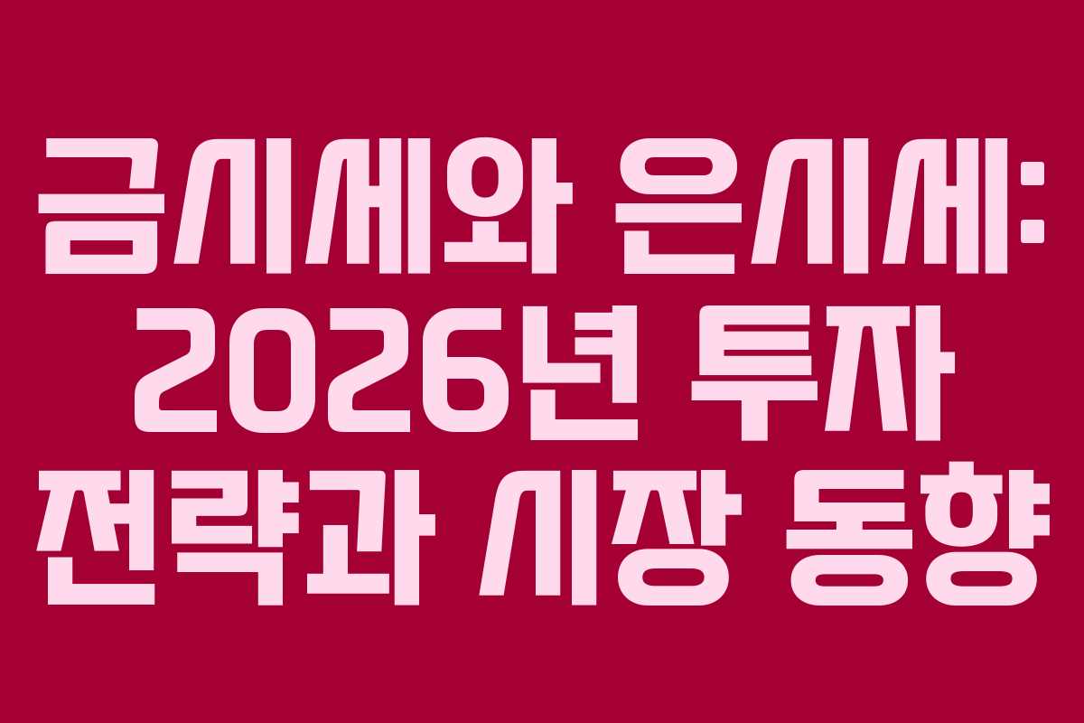 금시세와 은시세: 2026년 투자 전략과 시장 동향